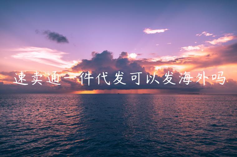 速賣通一件代發(fā)可以發(fā)海外嗎